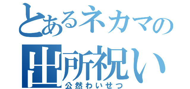 とあるネカマの出所祝い（公然わいせつ）