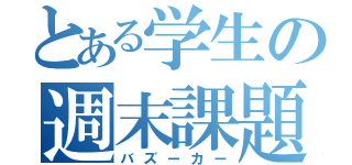 とある学生の週末課題（バズーカー）