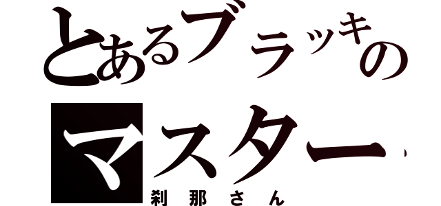 とあるブラッキーのマスター（刹那さん）