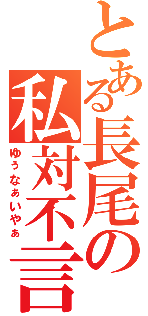 とある長尾の私対不言（ゆぅなぁいやぁ）