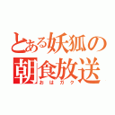 とある妖狐の朝食放送（おはガク）