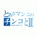 とあるマンこのチンコとⅡ（ヤリチンホウソウ）