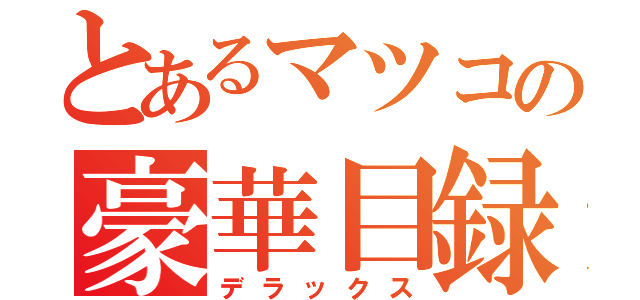 とあるマツコの豪華目録（デラックス）