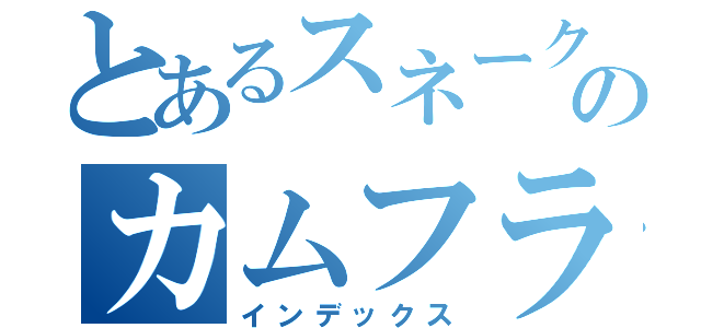 とあるスネークのカムフラージュ（インデックス）