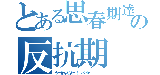 とある思春期達の反抗期（うっせんだよっ！！ババァ！！！！）