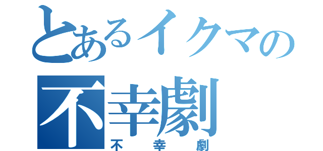 とあるイクマの不幸劇（不幸劇）