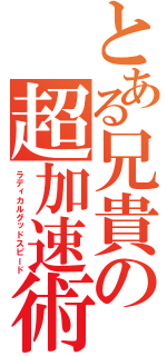 とある兄貴の超加速術（ラディカルグッドスピード）