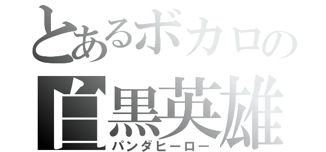 とあるボカロの白黒英雄（パンダヒーロー）