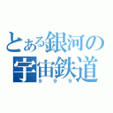 とある銀河の宇宙鉄道（９９９）