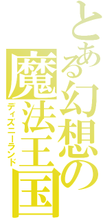 とある幻想の魔法王国（ディズニーランド）