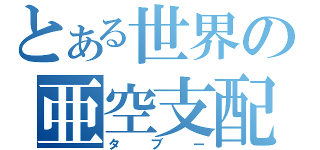 とある世界の亜空支配（タブー）