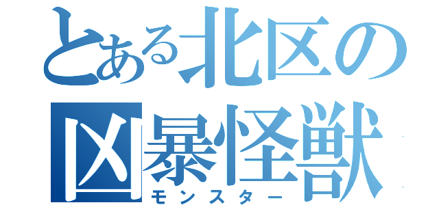 とある北区の凶暴怪獣（モンスター）