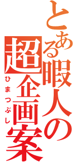 とある暇人の超企画案（ひまつぶし）