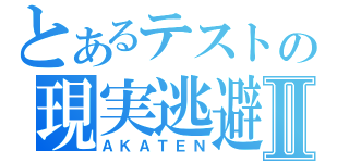 とあるテストの現実逃避Ⅱ（ＡＫＡＴＥＮ）