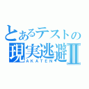 とあるテストの現実逃避Ⅱ（ＡＫＡＴＥＮ）