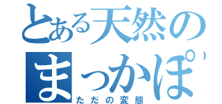 とある天然のまっかぽーん（ただの変態）