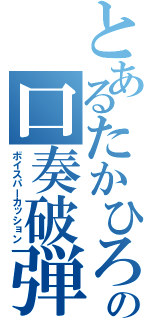 とあるたかひろの口奏破弾（ボイスパーカッション）