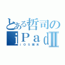 とある哲司のｉＰａｄⅡ（ｉＯＳ端末）