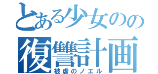 とある少女のの復讐計画（被虐のノエル）