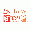 とあるＬｏＶの紅玉の瞳（まおゆう）