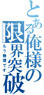 とある俺様の限界突破（もう無理です）