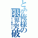 とある俺様の限界突破（もう無理です）