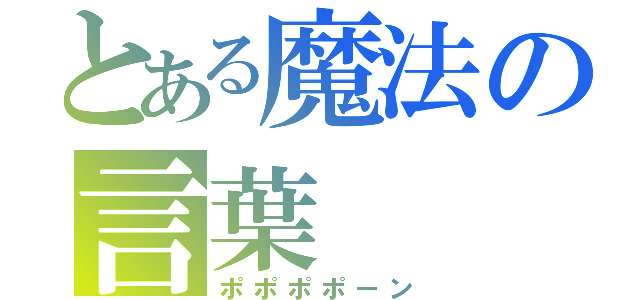 とある魔法の言葉（ポポポポーン）