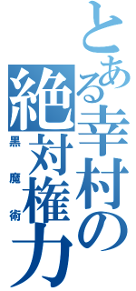 とある幸村の絶対権力（黒魔術）