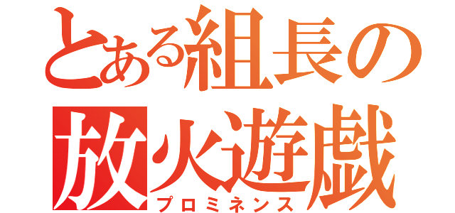 とある組長の放火遊戯（プロミネンス）