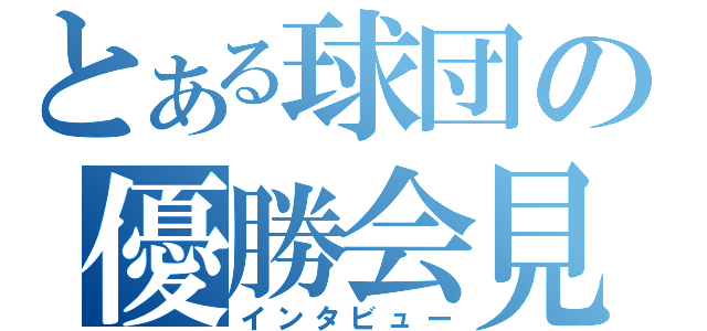 とある球団の優勝会見（インタビュー）