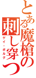 とある魔槍の刺し穿つ緋棘の槍（ゲイ・ボルグ）