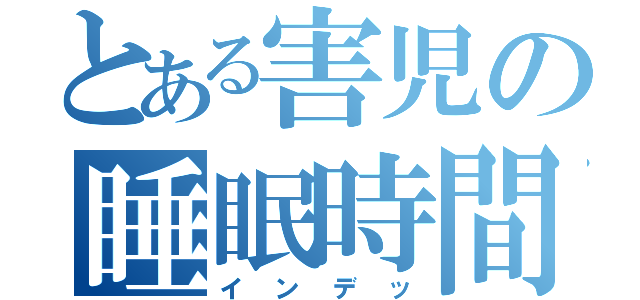 とある害児の睡眠時間（インデッ）