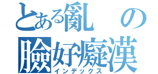 とある亂の臉好癡漢（インデックス）