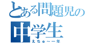 とある問題児の中学生（えちゅ～一年）