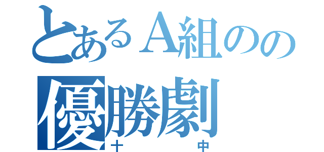 とあるＡ組のの優勝劇（十中）