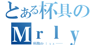 とある杯具のＭｒｌｙｘ（杯具Ｍｒｌｙｘ——）