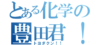 とある化学の豊田君！！（トヨダクン！！）