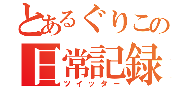 とあるぐりこの日常記録（ツイッター）