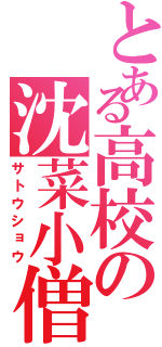 とある高校の沈菜小僧Ⅱ（サトウショウ）