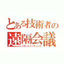 とある技術者の遠隔会議（リモートミーティング）