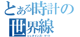 とある時計の世界線（シュタインズ・ゲート）