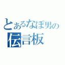 とあるなぽ男の伝言板（）