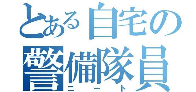 とある自宅の警備隊員（ニート）