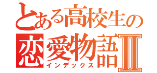 とある高校生の恋愛物語Ⅱ（インデックス）