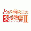 とある高校生の恋愛物語Ⅱ（インデックス）