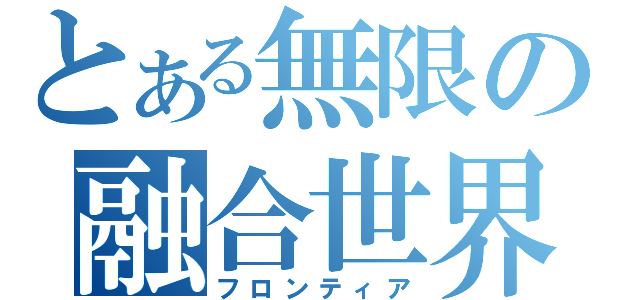 とある無限の融合世界（フロンティア）