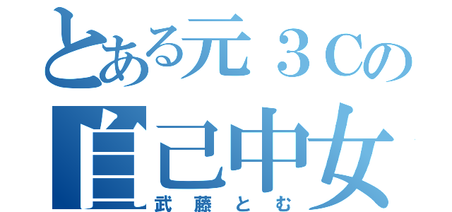 とある元３Ｃの自己中女（武藤とむ）