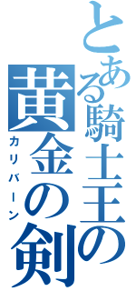 とある騎士王の黄金の剣（カリバーン）