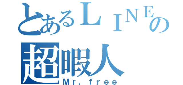 とあるＬＩＮＥの超暇人（Ｍｒ，ｆｒｅｅ）