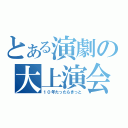 とある演劇の大上演会（１０年たったらきっと）